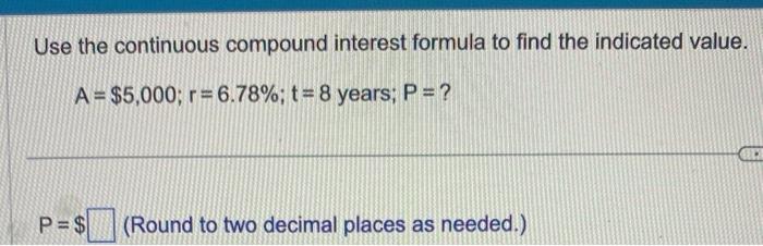 Use the continuous compound interest formula to find the indicated value. ( A=$ 5,000 ; r=6.78 % ; t=8 ) years; ( P=? )