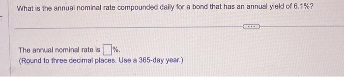 What is the annual nominal rate compounded daily for a bond that has an annual yield of ( 6.1 % ? )The annual nominal rat