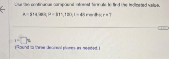 Use the continuous compound interest formula to find the indicated value.[A=$ 14,988 ; P=$ 11,100 ; t=48 text { months;