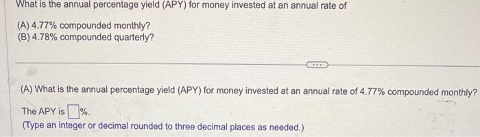 What is the annual percentage yield (APY) for money invested at an annual rate of(A) ( 4.77 % ) compounded monthly?(B) 