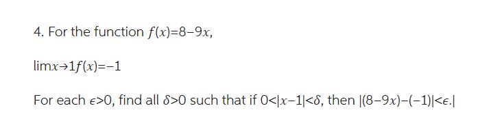 4. For the function f(x)=8-9x, limx1f(x)=-1 For each >0, find all 8>0 such that if 0