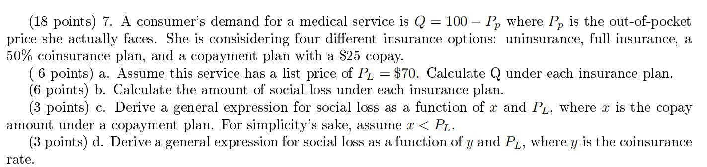 (18 points) 7. A consumers demand for a medical service is ( Q=100-P_{p} ) where ( P_{p} ) is the out-of-pocket price sh