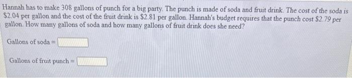 Hannah has to make 308 gallons of punch for a big party. The punch is made of soda and fruit drink. The cost of the soda is 