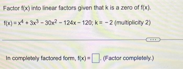 Factor f(x) into linear factors given that k is a zero of f(x). f(x)=x4 + 3x3-30x2124x-120; k= -2