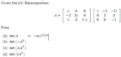 Given the LU Decomposition Find (a) det A (b) det (-4) (c) det (AAT) (d) det (b.AT) = -4ac???? A = a -2 b 0 0