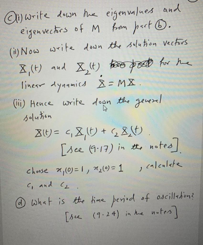 li) write down the eigenvalues and eigen vectors of M from part 6. (11) Now write down the solution vectors I, (t) and X, (t)