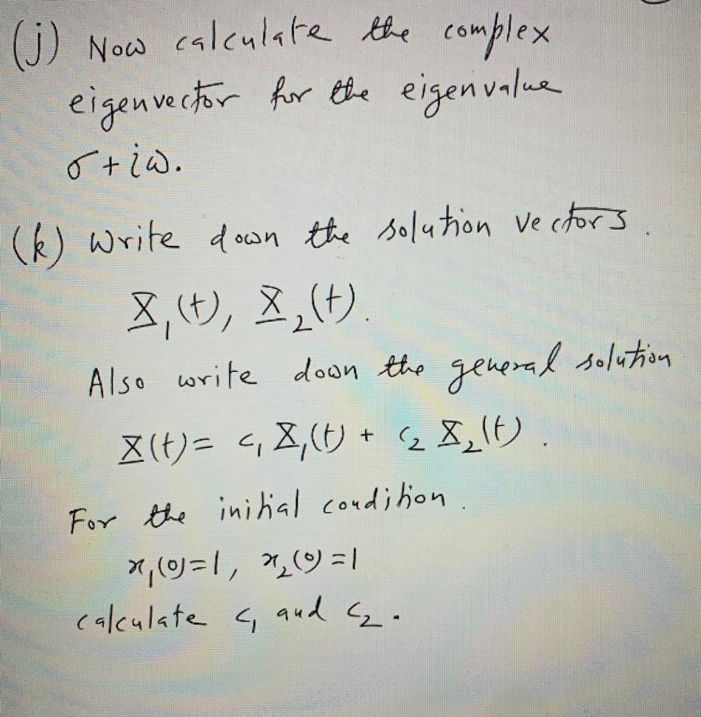 (j) Now calculate the complex eigenvector for the eigenvalue oriw. (k) write down the solution vectors 8,(D, ?,(). Also write