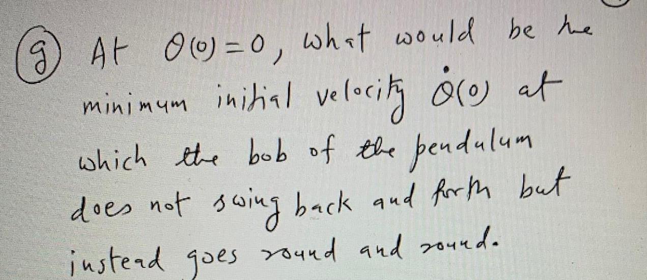 g) At 00=0, what would be the minimum initial velocity ore at which the bob of the pendulum does not swing