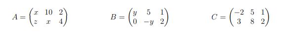 ( A=left(begin{array}{ccc}x & 10 & 2  z & x & 4end{array}ight) quad B=left(begin{array}{ccc}y & 5 & 1  0 & -y &