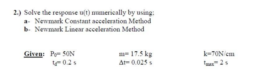 2.) Solve the response ( u(t) ) numerically by using; a- Newmark Constant acceleration Method b- Newmark Linear acceleratio