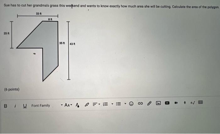 Sue has to cut her grandmas grass this weegkend and wants to know exactly how much area she will be cutting. Calculate the a