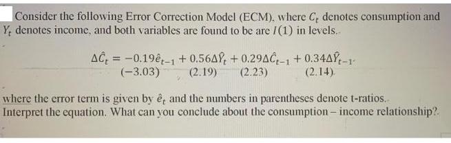 Consider the following Error Correction Model (ECM), where C, denotes consumption and Y, denotes income, and