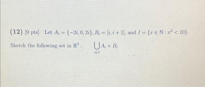 (12) ( [9 mathrm{pts}] ) Let ( A_{i}={-2 i, 0,2 i}, B_{i}=[i, i+1] ), and ( I=left{x in mathbb{N}: x^{2}<10ight