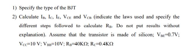 1) Specify the type of the BJT 2) Calculate IB, IC, IE, VCE and VCB (indicate the laws used and specify the
