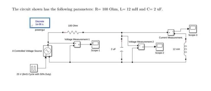 The circuit shown has the following parameters: R= 100 Ohm, L= 12 mH and C= 2 uF. Discrete 10-06 s powergui A