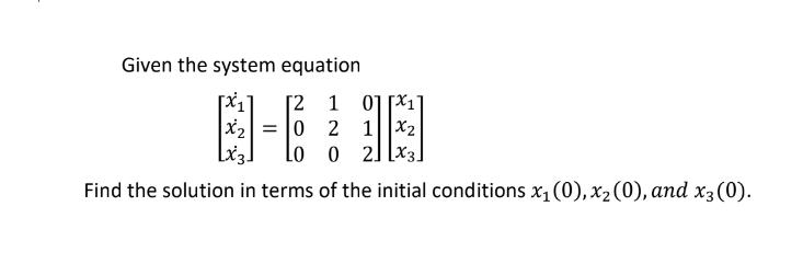 Given the system equation [2 1 01x1 x = 0 2 1  Lo 0 21 Find the solution in terms of the initial conditions