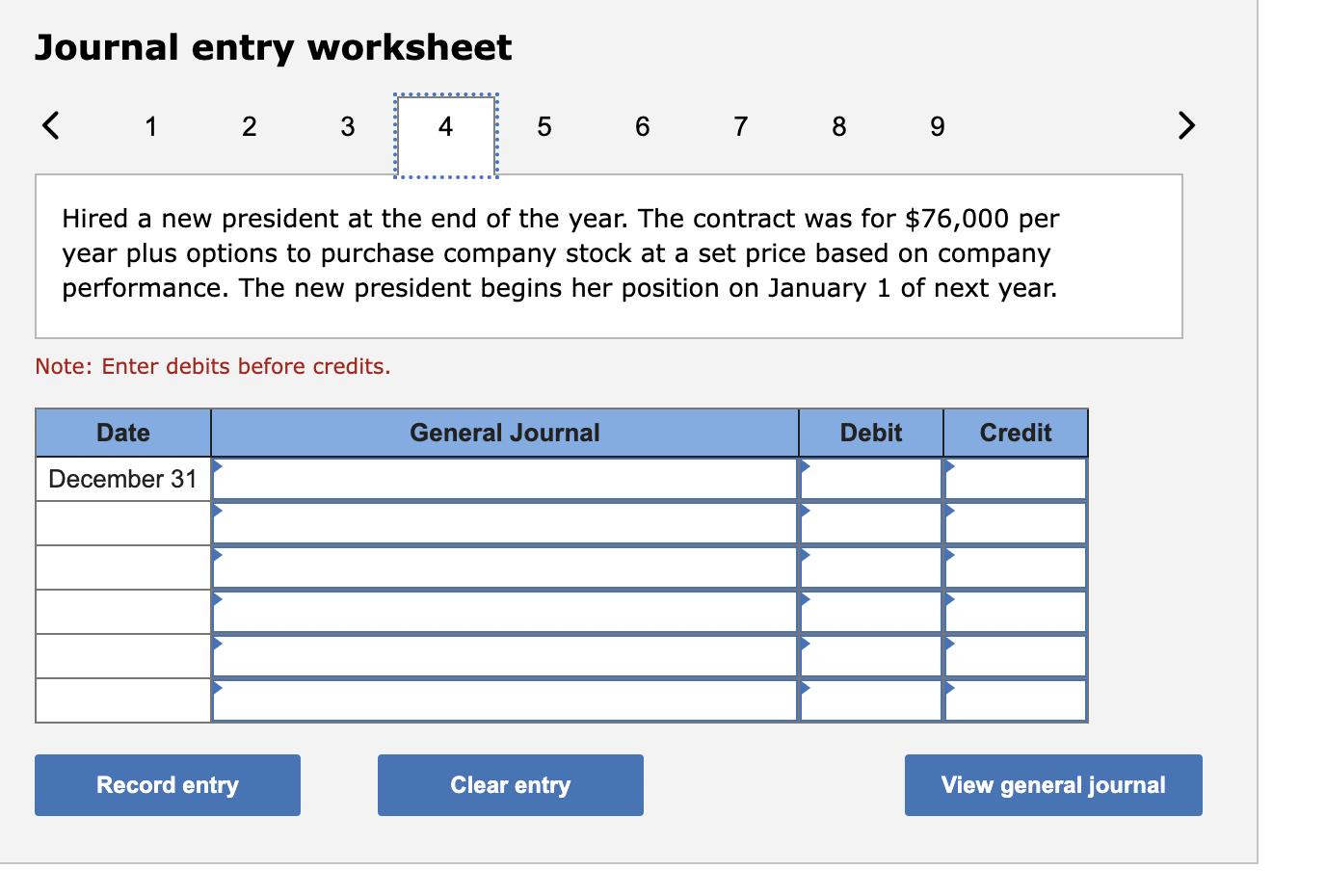 Journal entry worksheet ( <quad 1 ) Hired a new president at the end of the year. The contract was for ( $ 76,000 ) per