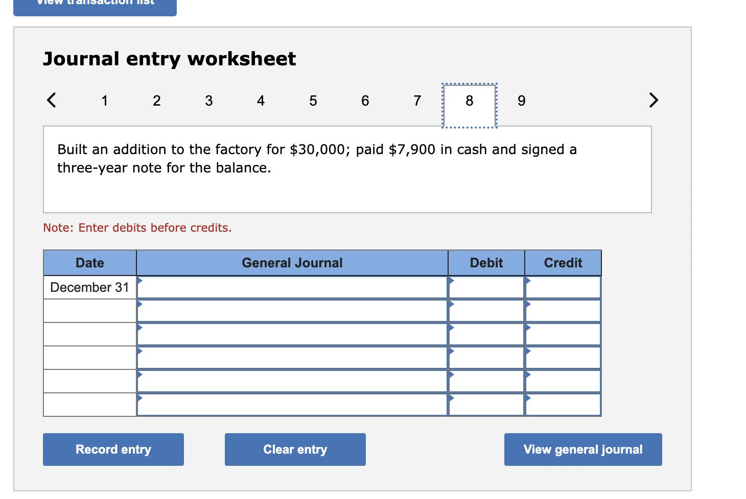 Journal entry worksheet 1Built an addition to the factory for ( $ 30,000 ); paid ( $ 7,900 ) in cash and signed a thre