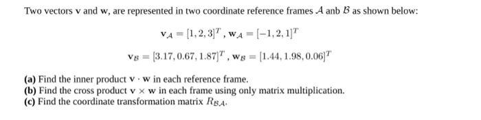 Two vectors v and w, are represented in two coordinate reference frames A anb B as shown below: VA= [1,2,3],