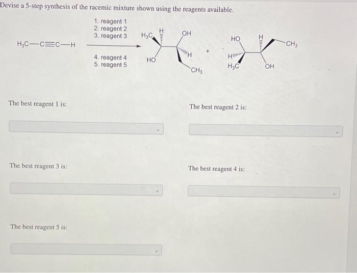 Devise a 5-step synthesis of the racemic mixture shown using the reagents available. 1. reagent 1 2. reagent