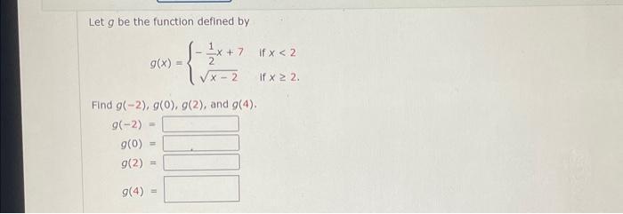 Let g be the function defined by g(x) [ -= x+7 1fx <2 2 x-2 if x 22. Find g(-2), g(0), g(2), and g(4). g(-2)