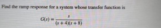 Find the ramp response for a system whose transfer function is G(s) = S (s+4)(s+8)