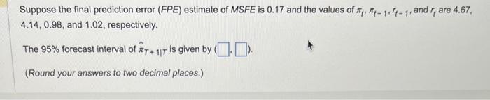 Suppose the final prediction error (FPE) estimate of MSFE is 0.17 and the values of ( pi_{t}, pi_{t-1}, r_{t-1} ), and (
