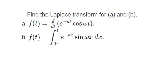 Find the Laplace transform for (a) and (b). a. f(t) = (e-at coswt). b. f(t) t =ffe = -ax  sin wx dx.