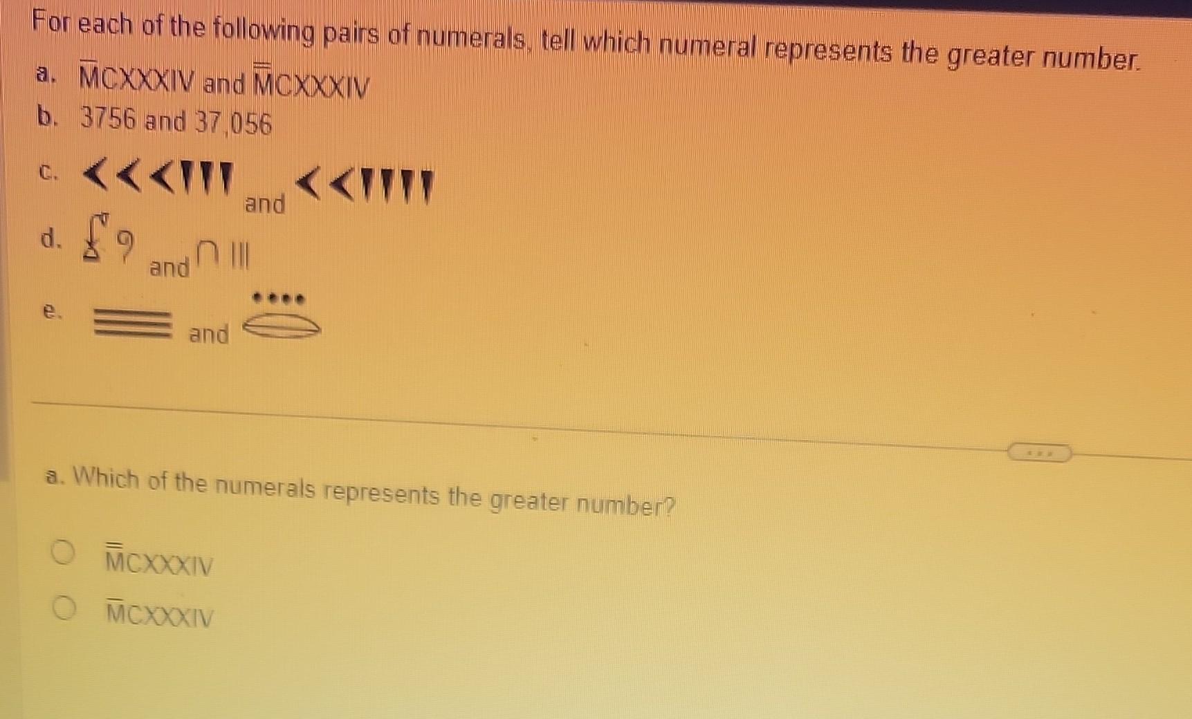 For each of the following pairs of numerals, tell which numeral represents the greater number.a. ( overline{mathrm{M} C X