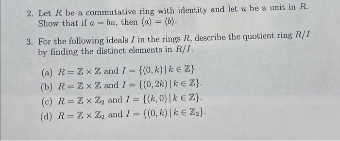 2. Let R be a commutative ring with identity and let u be a unit in R. Show that if a = bu, then (a) = (b).