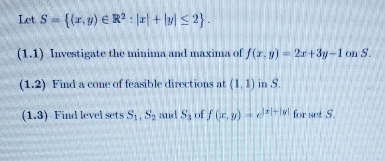 Let S = {(x, y)  R : x + y  2}. (1.1) Investigate the minima and maxima of f(x, y) = 2x+3y-1 on S. (1.2) Find