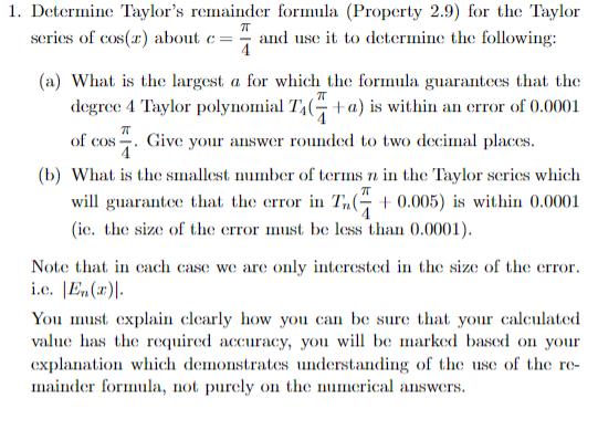 1. Determine Taylor's remainder formula (Property 2.9) for the Taylor  series of cos(x) about c = and use it