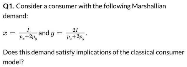 Q1. Consider a consumer with the following Marshallian demand: x = I P+2py and y = 21 P+2py Does this demand