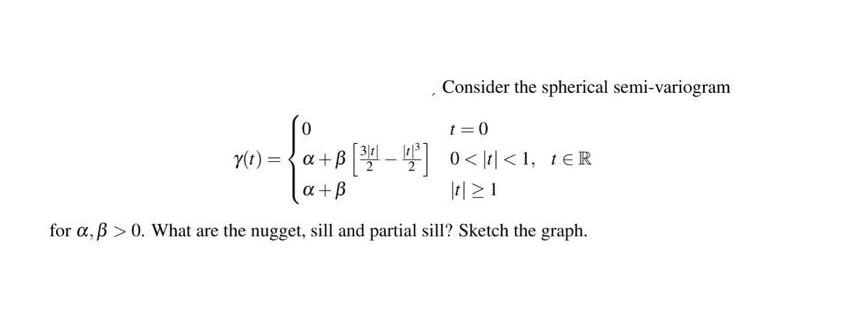 Consider the spherical semi-variogram t=0 Y(1) = a+B[] 0 0. What are the nugget, sill and partial sill?