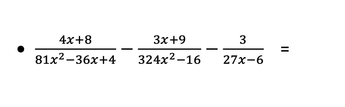 ( frac{4 x+8}{81 x^{2}-36 x+4}-frac{3 x+9}{324 x^{2}-16}-frac{3}{27 x-6}= )