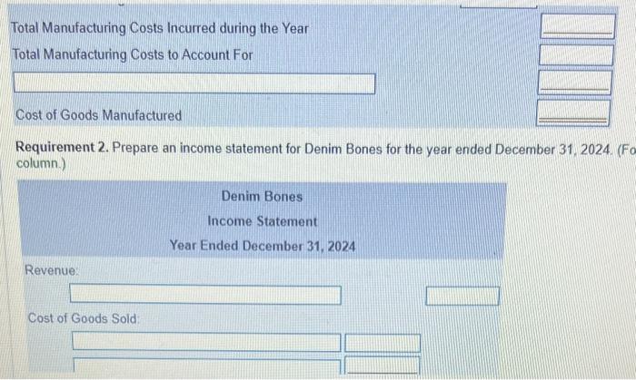 Requirement 2. Prepare an income statement for Denim Bones for the year ended December 31, 2024. (F) column.)
