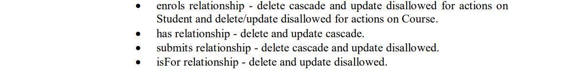 - enrols relationship - delete cascade and update disallowed for actions on Student and delete/update disallowed for actions