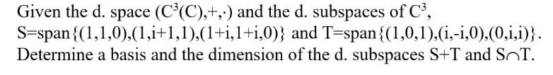 Given the d. space (C(C),+,-) and the d. subspaces of C, S=span {(1,1,0),(1,i+1,1),(1+i,1+i,0)} and T-span