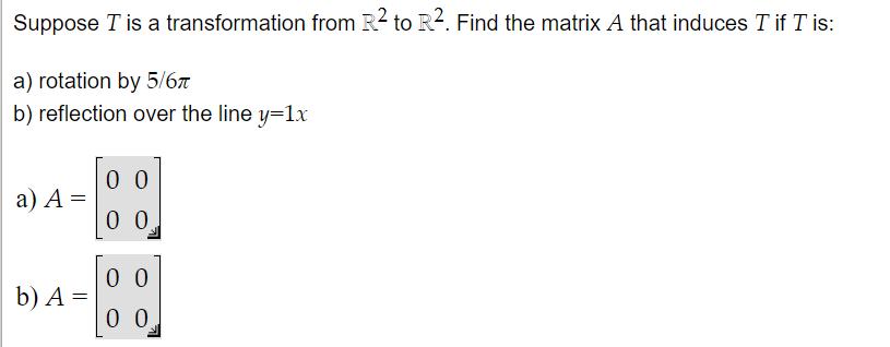 Suppose ( T ) is a transformation from ( mathbb{R}^{2} ) to ( mathbb{R}^{2} ). Find the matrix ( A ) that induces 