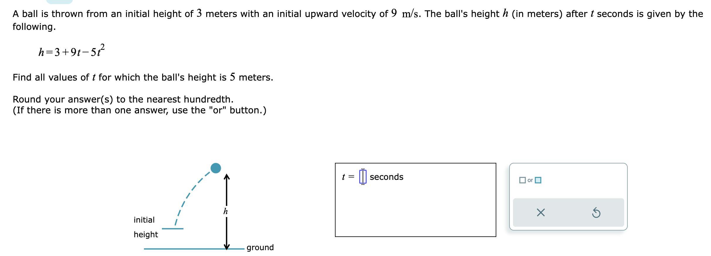 A ball is thrown from an initial height of 3 meters with an initial upward velocity of ( 9 mathrm{~m} / mathrm{s} ). The