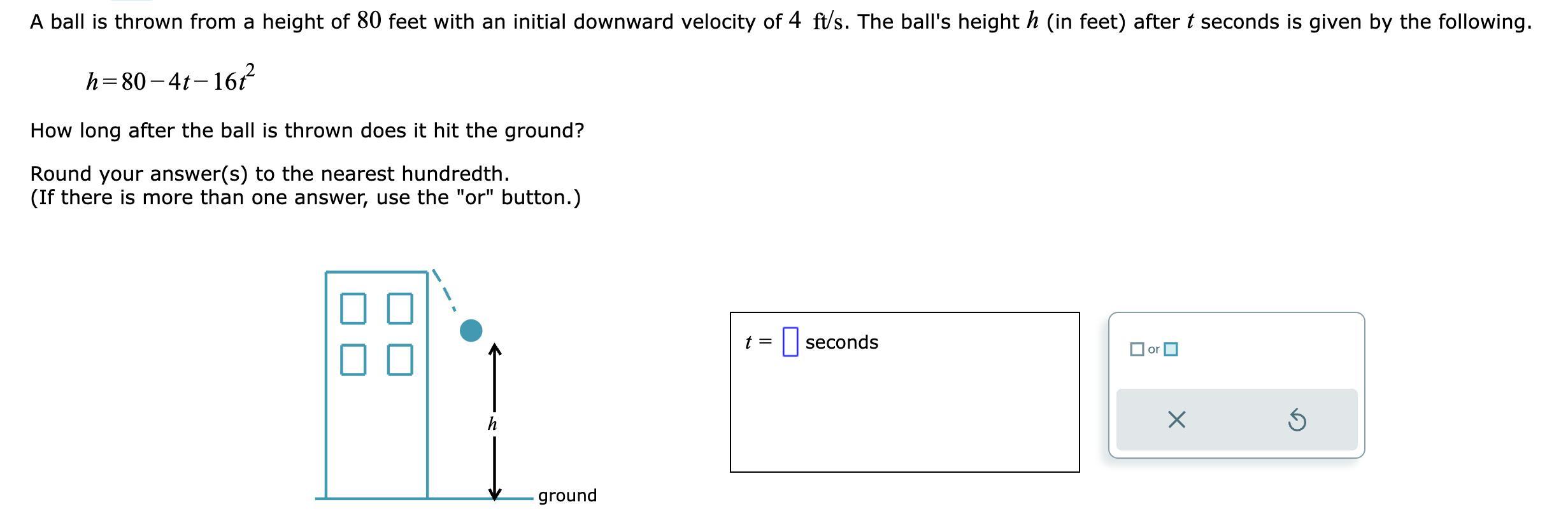 A ball is thrown from a height of 80 feet with an initial downward velocity of ( 4 mathrm{ft} / mathrm{s} ). The balls h