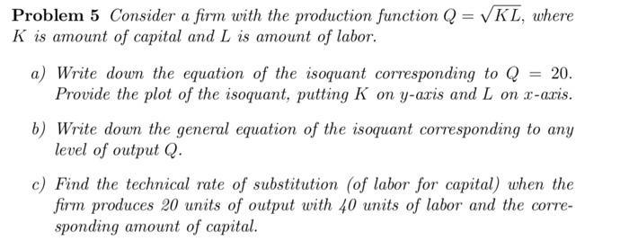 Problem 5 Consider a firm with the production function ( Q=sqrt{K L} ), where ( K ) is amount of capital and ( L ) is