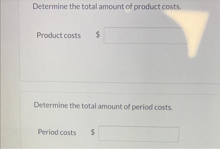 Determine the total amount of product costs. Product costs ( $ ) Determine the total amount of period costs. Period costs