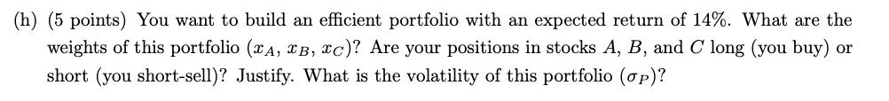 (h) (5 points) You want to build an efficient portfolio with an expected return of ( 14 % ). What are the weights of this