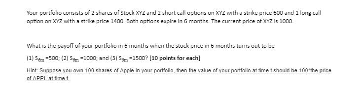 Your portfolio consists of 2 shares of Stock XYZ and 2 short call options on XYZ with a strike price 600 and
