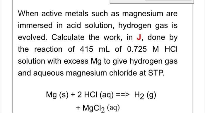 When active metals such as magnesium are immersed in acid solution, hydrogen gas is evolved. Calculate the