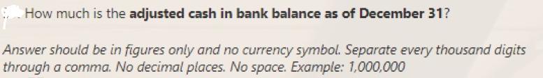 How much is the adjusted cash in bank balance as of December 31? Answer should be in figures only and no