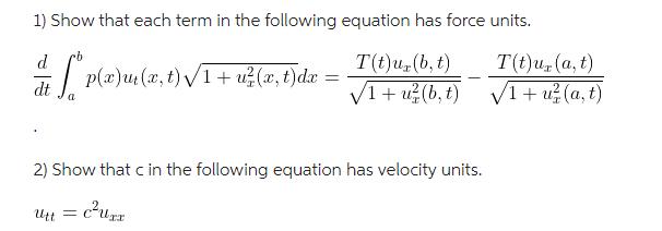 1) Show that each term in the following equation has force units. d T(t)u, (b, t) =  p(x)u(x,t) /1 + u(x, t)