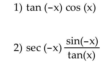 1) \( \tan (-x) \cos (x) \) \( \sec (-x) \frac{\sin (-x)}{\tan (x)} \)