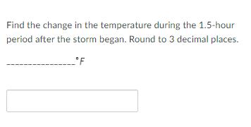 Find the change in the temperature during the ( 1.5 )-hour period after the storm began. Round to 3 decimal places.